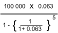 This graphic shows the expression above with example figures:
(100,000 multiplied by 0.063) divided by (1 minus (1 divided by (1 plus 0.063)) to the power of 5).